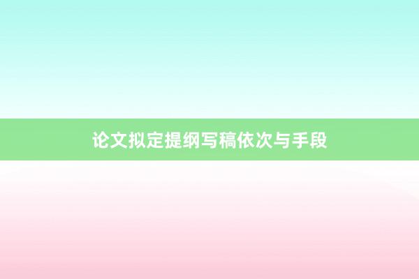 论文拟定提纲写稿依次与手段