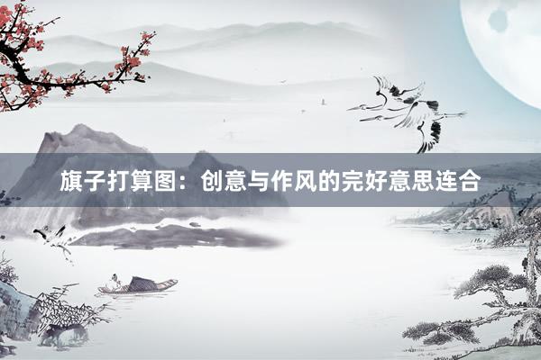 旗子打算图：创意与作风的完好意思连合