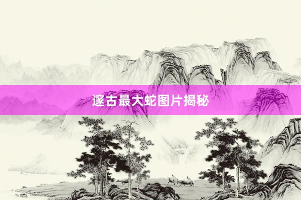 邃古最大蛇图片揭秘