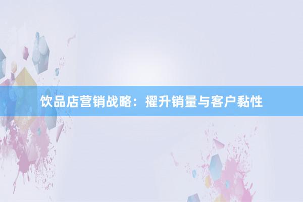饮品店营销战略：擢升销量与客户黏性