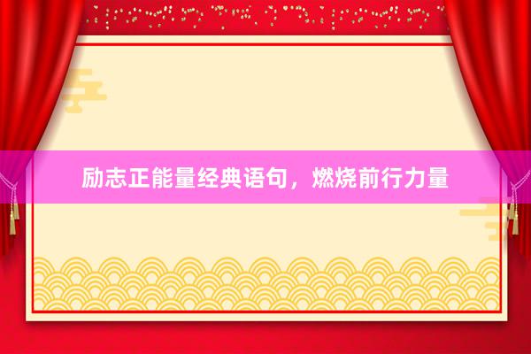 励志正能量经典语句，燃烧前行力量